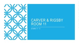 CARVER & RIGSBY
ROOM 11
Grades 3 - 5
 