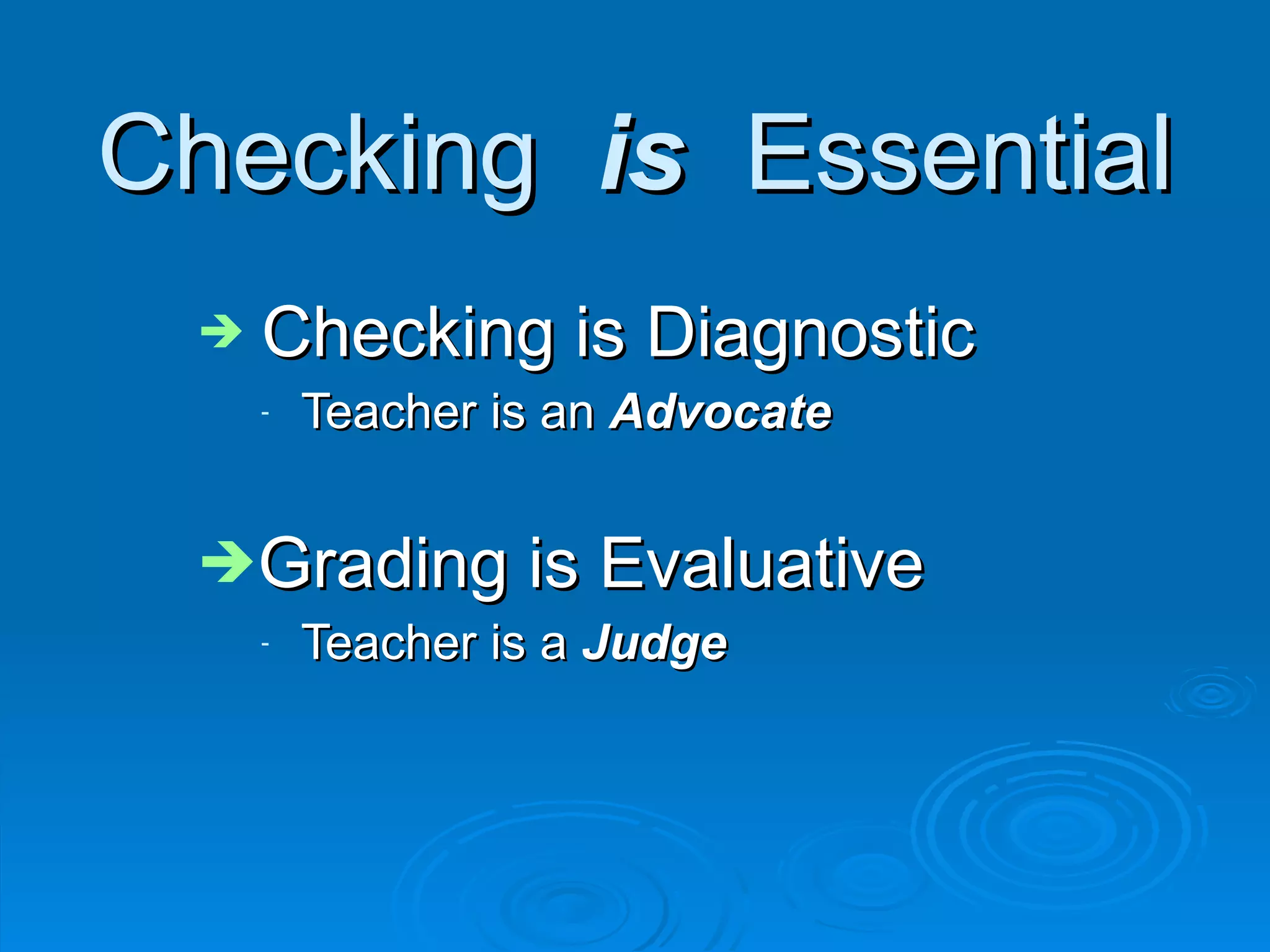 Checking  is   Essential Checking is Diagnostic Teacher is an  Advocate Grading is Evaluative Teacher is a  Judge 