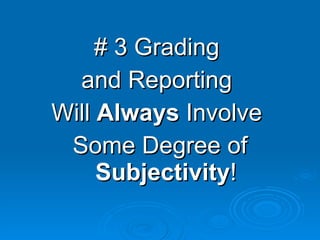 # 3 Grading  and Reporting  Will  Always  Involve  Some Degree of  Subjectivity ! 