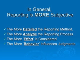 In General,  Reporting is  MORE  Subjective The More  Detailed  the Reporting Method. The More  Analytic  the Reporting Process The More ‘ Effort ’ is Considered The More ‘ Behavior ’ Influences Judgments 