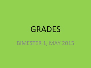 GRADES
BIMESTER 1, MAY 2015
 