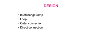 DESIGN
• Interchange romp
• Loop
• Outer connection
• Direct connection
 
