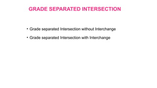 GRADE SEPARATED INTERSECTION
• Grade separated Intersection without Interchange
• Grade separated Intersection with Interchange
 