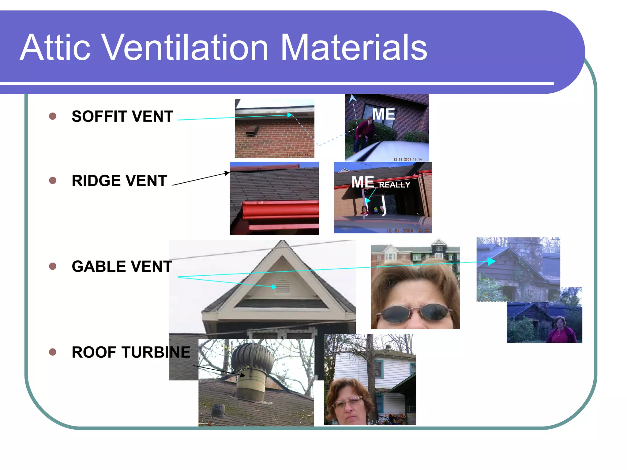 Attic Ventilation Materials SOFFIT VENT RIDGE VENT GABLE VENT ROOF TURBINE Allows water vapor and heat to escape, and advantageous to have both low/intake and high/exhaust vents. ME ME  REALLY 