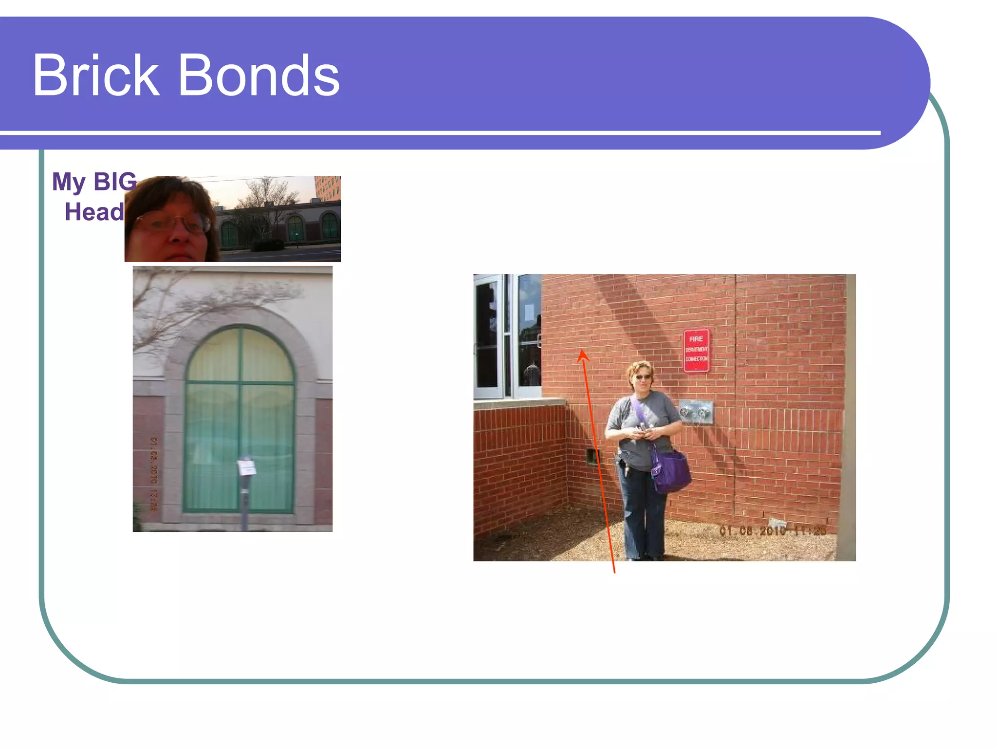 Brick Bonds Decorative CMU Stack Bond No overlapping has straight horizontal & vertical lines Running Bond All stretchers My BIG Head 