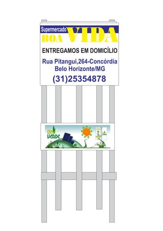 Supermercado
BOA VIDA
Rua Pitangui,264-Concórdia
Belo Horizonte/MG
ENTREGAMOS EM DOMICÍLIO
(31)25354878
 