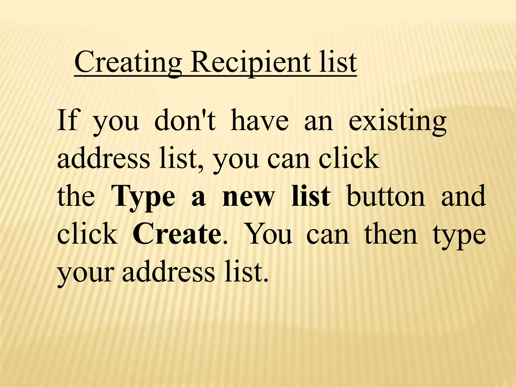 If you don't have an existing
address list, you can click
the Type a new list button and
click Create. You can then type
your address list.
Creating Recipient list
 