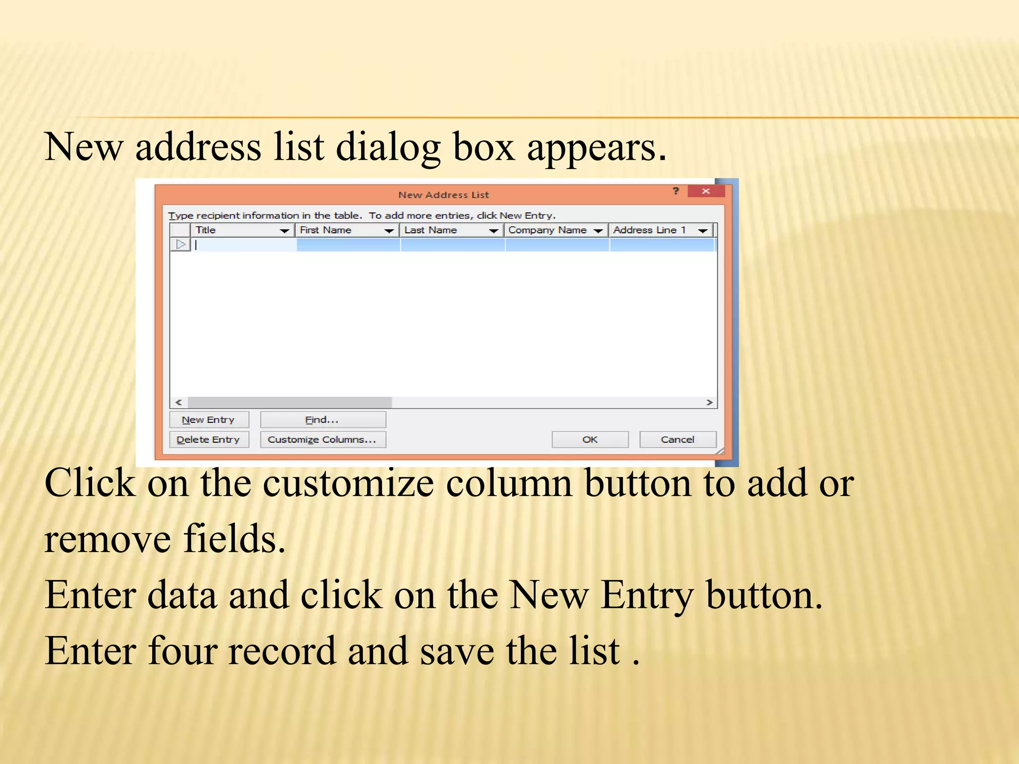 New address list dialog box appears.
Click on the customize column button to add or
remove fields.
Enter data and click on the New Entry button.
Enter four record and save the list .
 