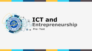 ICT and
Entrepreneurship
Pre- Test
 