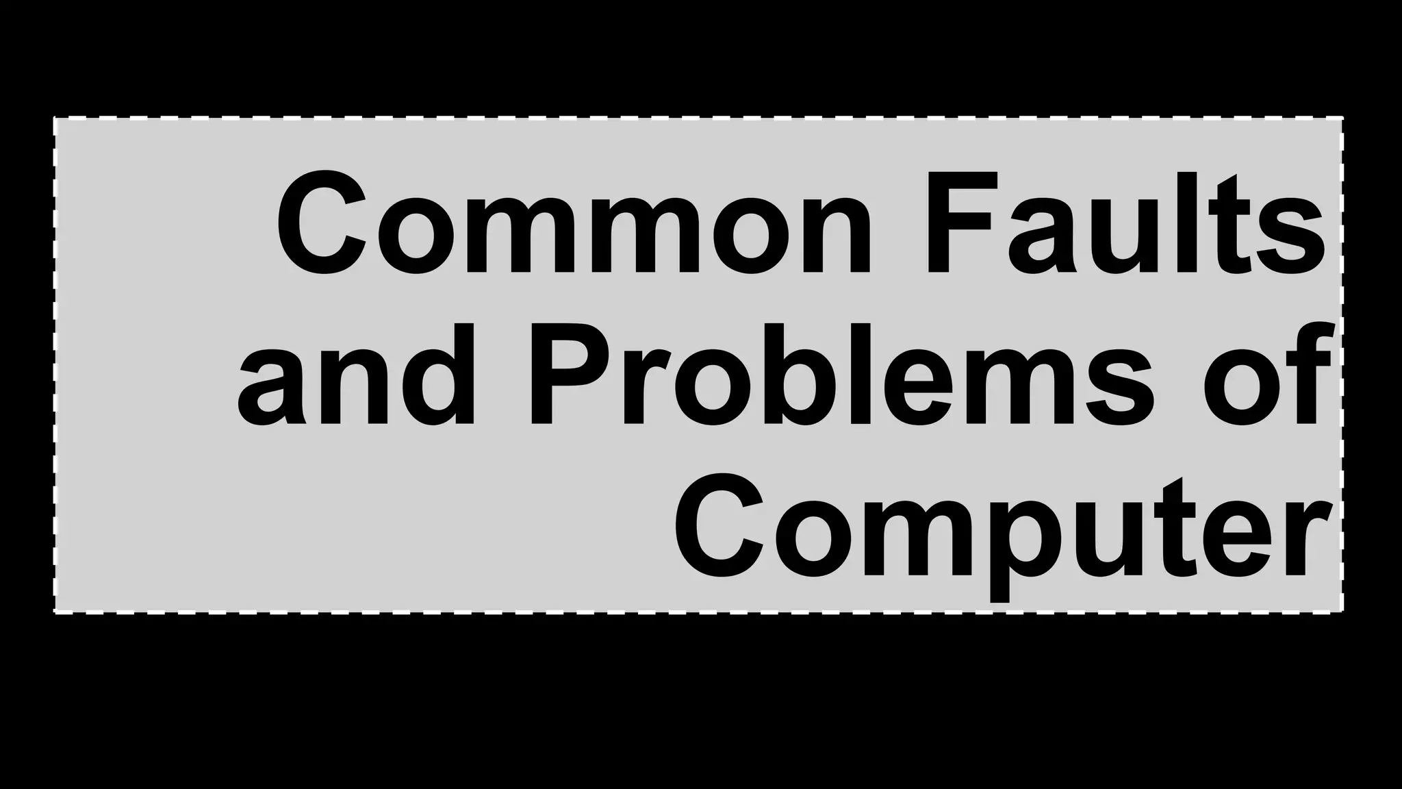 Common Faults
and Problems of
Computer
 