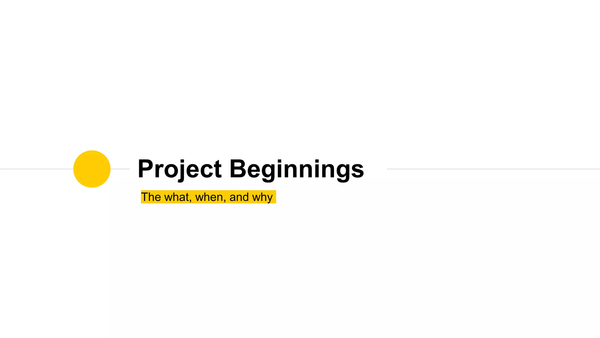 The what, when, and why
Project Beginnings
 