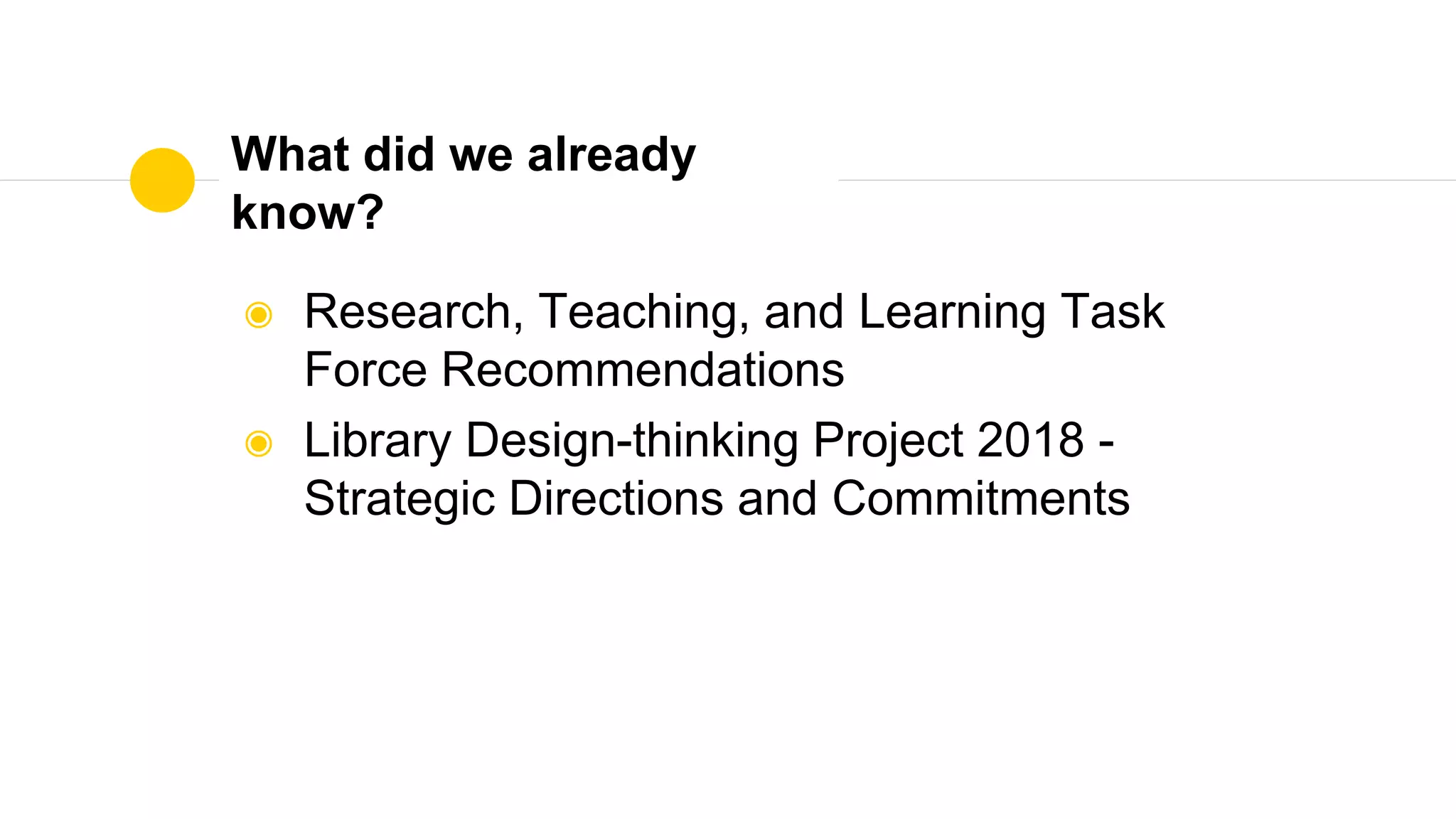 What did we already
know?
◉ Research, Teaching, and Learning Task
Force Recommendations
◉ Library Design-thinking Project 2018 -
Strategic Directions and Commitments
 