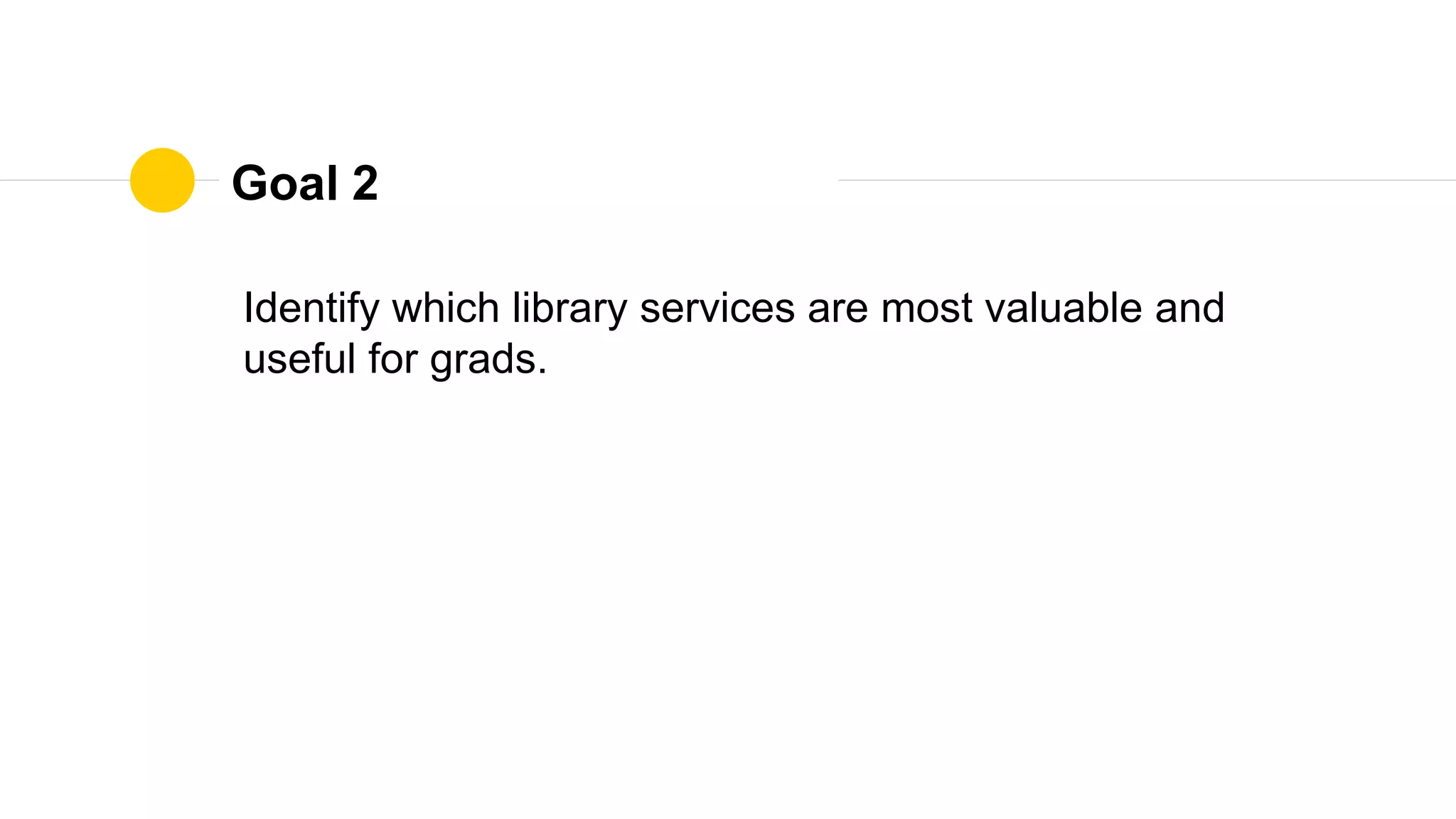 Goal 2
Identify which library services are most valuable and
useful for grads.
 