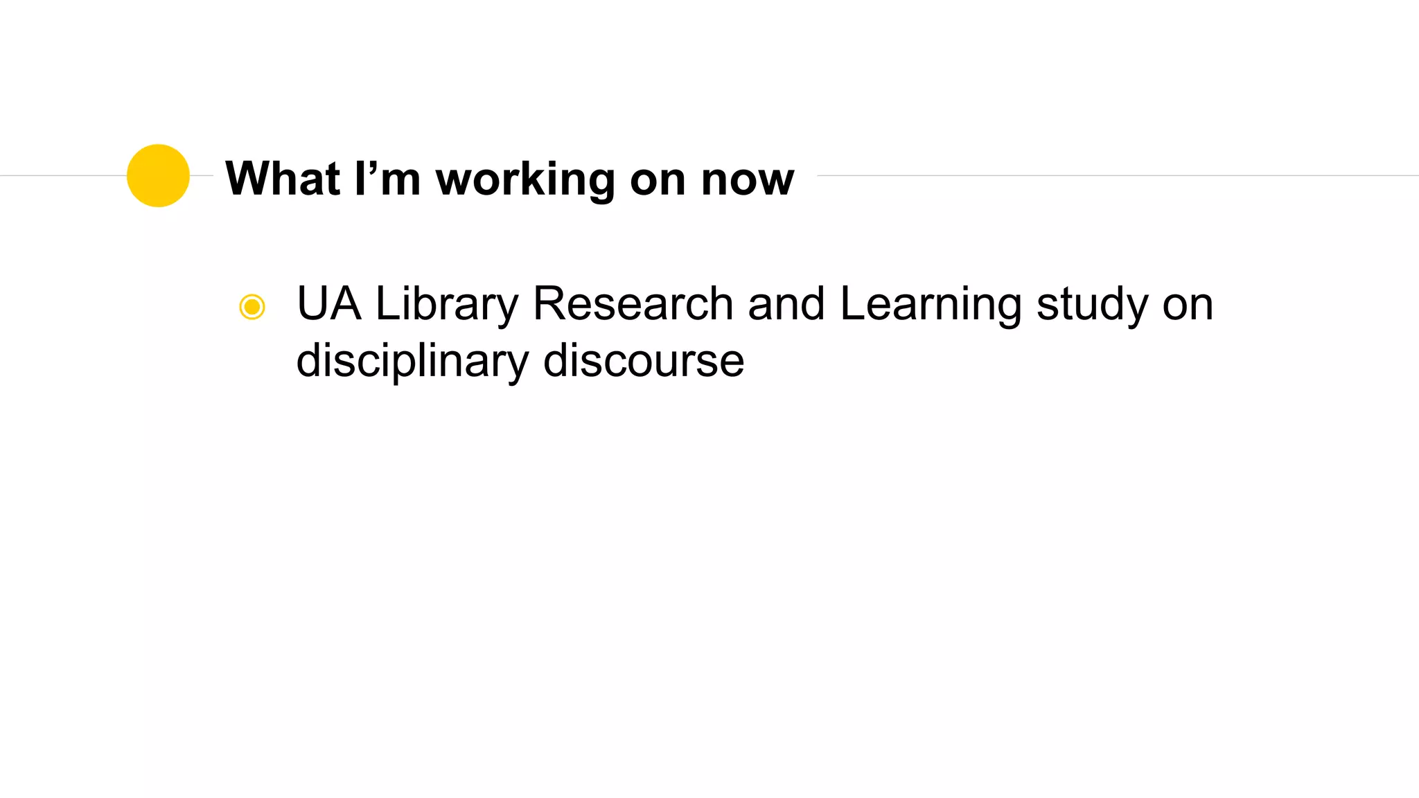 What I’m working on now
◉ UA Library Research and Learning study on
disciplinary discourse
 