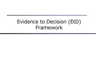Evidence to Decision (EtD)
Framework
 