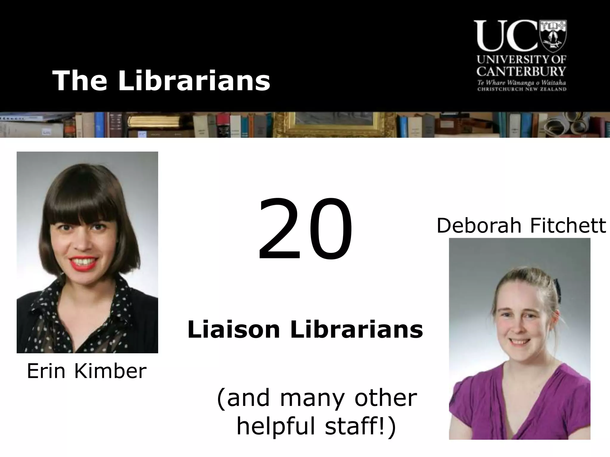 The Librarians
20
Liaison Librarians
(and many other
helpful staff!)
Erin Kimber
Deborah Fitchett
 