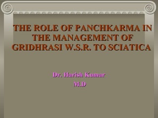 THE ROLE OF PANCHKARMA IN THE MANAGEMENT OF GRIDHRASI W.S.R. TO SCIATICA   Dr. Harish Kumar  M.D 