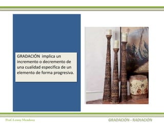 GRADACIÓN implica un
incremento o decremento de
una cualidad especifica de un
elemento de forma progresiva.
 