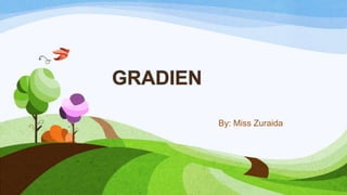 GRADIEN
By: Miss Zuraida

 
