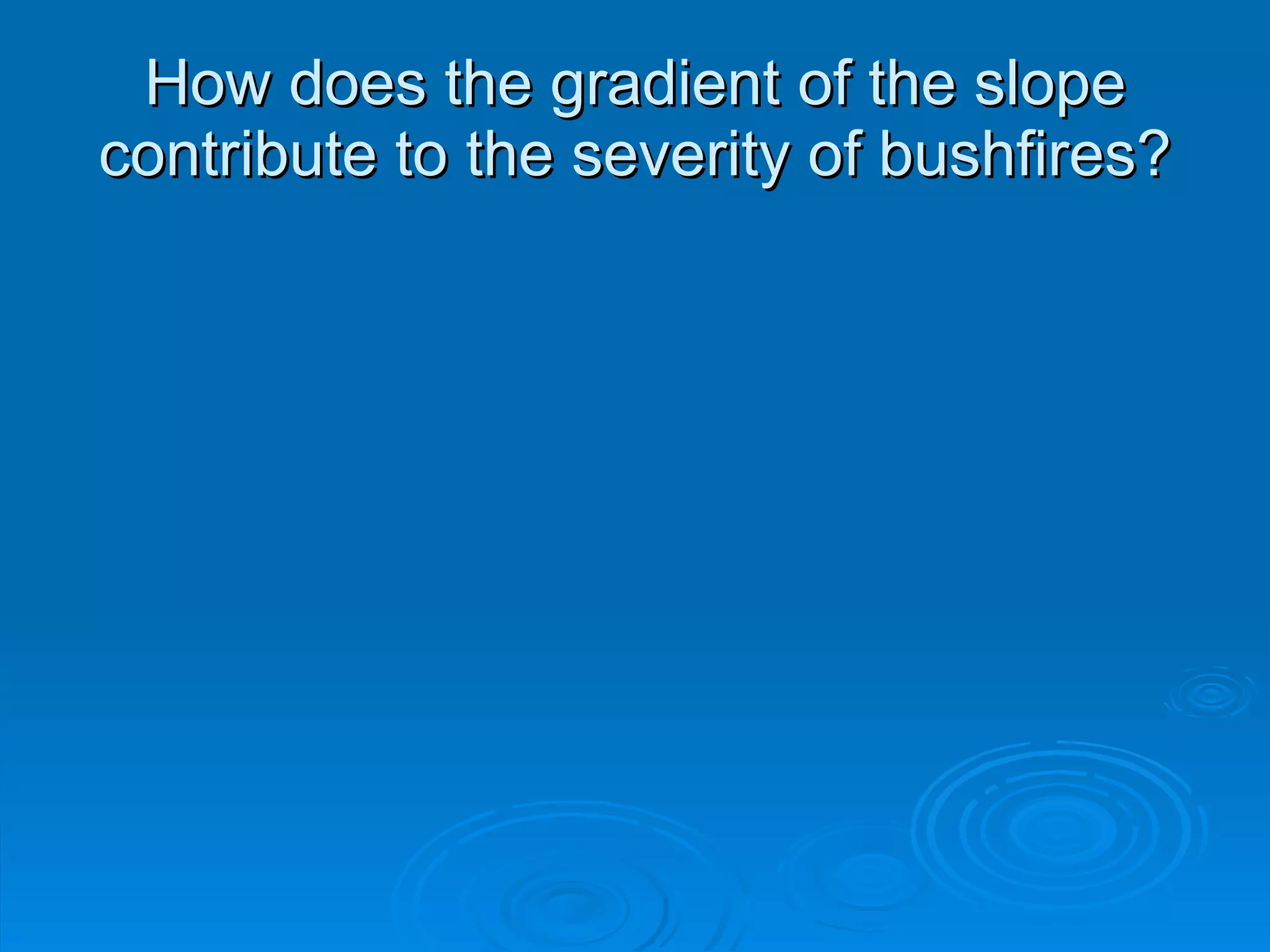 How does the gradient of the slope contribute to the severity of bushfires?
