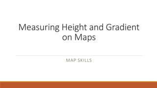 Measuring Height and Gradient
on Maps
MAP SKILLS
 