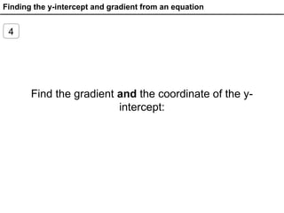 Finding the y-intercept and gradient from an equation
4
Find the gradient and the coordinate of the y-
intercept:
 