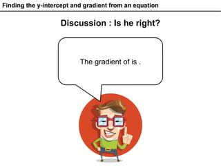 Finding the y-intercept and gradient from an equation
Discussion : Is he right?
The gradient of is .
 
