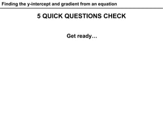 Finding the y-intercept and gradient from an equation
5 QUICK QUESTIONS CHECK
Get ready…
 