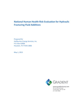 National Human Health Risk Evaluation for Hydraulic
Fracturing Fluid Additives
Prepared for
Halliburton Energy Services, Inc.
P.O. Box 42806
Houston, TX 77242-2806
May 1, 2013
 