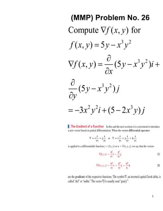 1
(MMP) Problem No. 26
3 2
3 2
3 2
2 2 3
Compute ( , ) for
( , ) 5
( , ) (5 )
(5 )
3 (5 2 )
f x y
f x y y x y
f x y y x y i
x
y x y j
y
x y i x y j

 

   




   
 