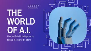 THE
WORLD
OF A.I.
How artificial intelligence is
taking the world by storm
 