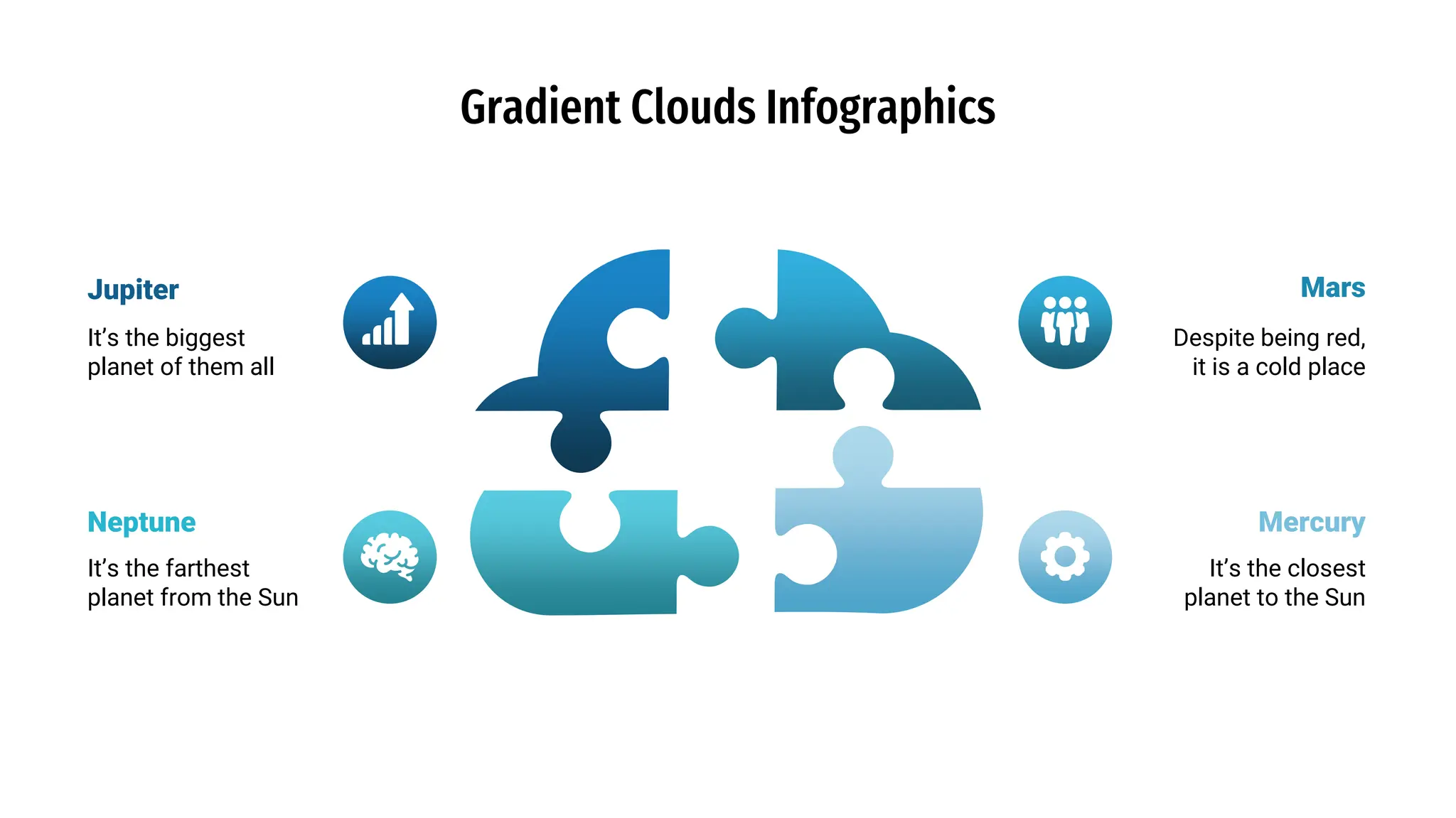 It’s the biggest
planet of them all
Gradient Clouds Infographics
Jupiter
Neptune
It’s the farthest
planet from the Sun
Mars
Despite being red,
it is a cold place
Mercury
It’s the closest
planet to the Sun
 