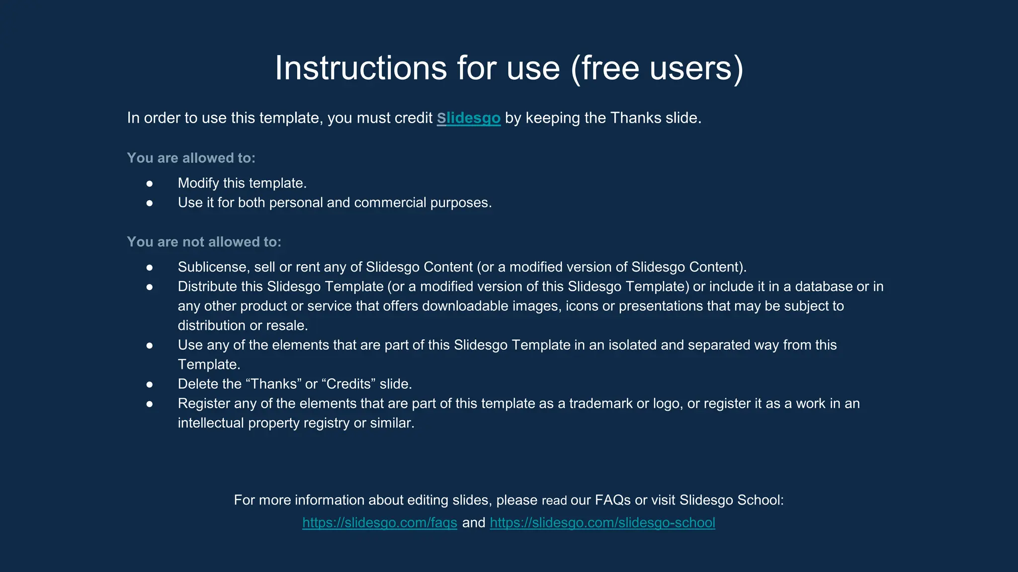 Instructions for use (free users)
In order to use this template, you must credit Slidesgo by keeping the Thanks slide.
You are allowed to:
● Modify this template.
● Use it for both personal and commercial purposes.
You are not allowed to:
● Sublicense, sell or rent any of Slidesgo Content (or a modified version of Slidesgo Content).
● Distribute this Slidesgo Template (or a modified version of this Slidesgo Template) or include it in a database or in
any other product or service that offers downloadable images, icons or presentations that may be subject to
distribution or resale.
● Use any of the elements that are part of this Slidesgo Template in an isolated and separated way from this
Template.
● Delete the “Thanks” or “Credits” slide.
● Register any of the elements that are part of this template as a trademark or logo, or register it as a work in an
intellectual property registry or similar.
For more information about editing slides, please read our FAQs or visit Slidesgo School:
https://slidesgo.com/faqs and https://slidesgo.com/slidesgo-school
 