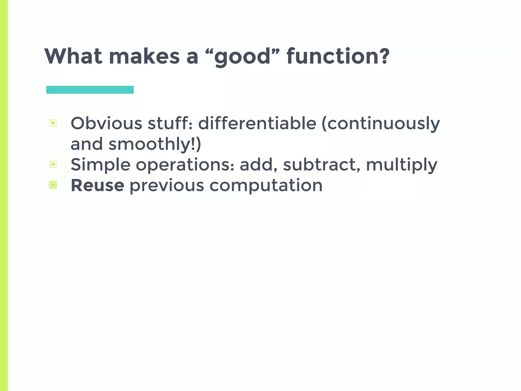 What makes a “good” function?
▣ Obvious stuff: differentiable (continuously
and smoothly!)
▣ Simple operations: add, subtract, multiply
▣ Reuse previous computation
 