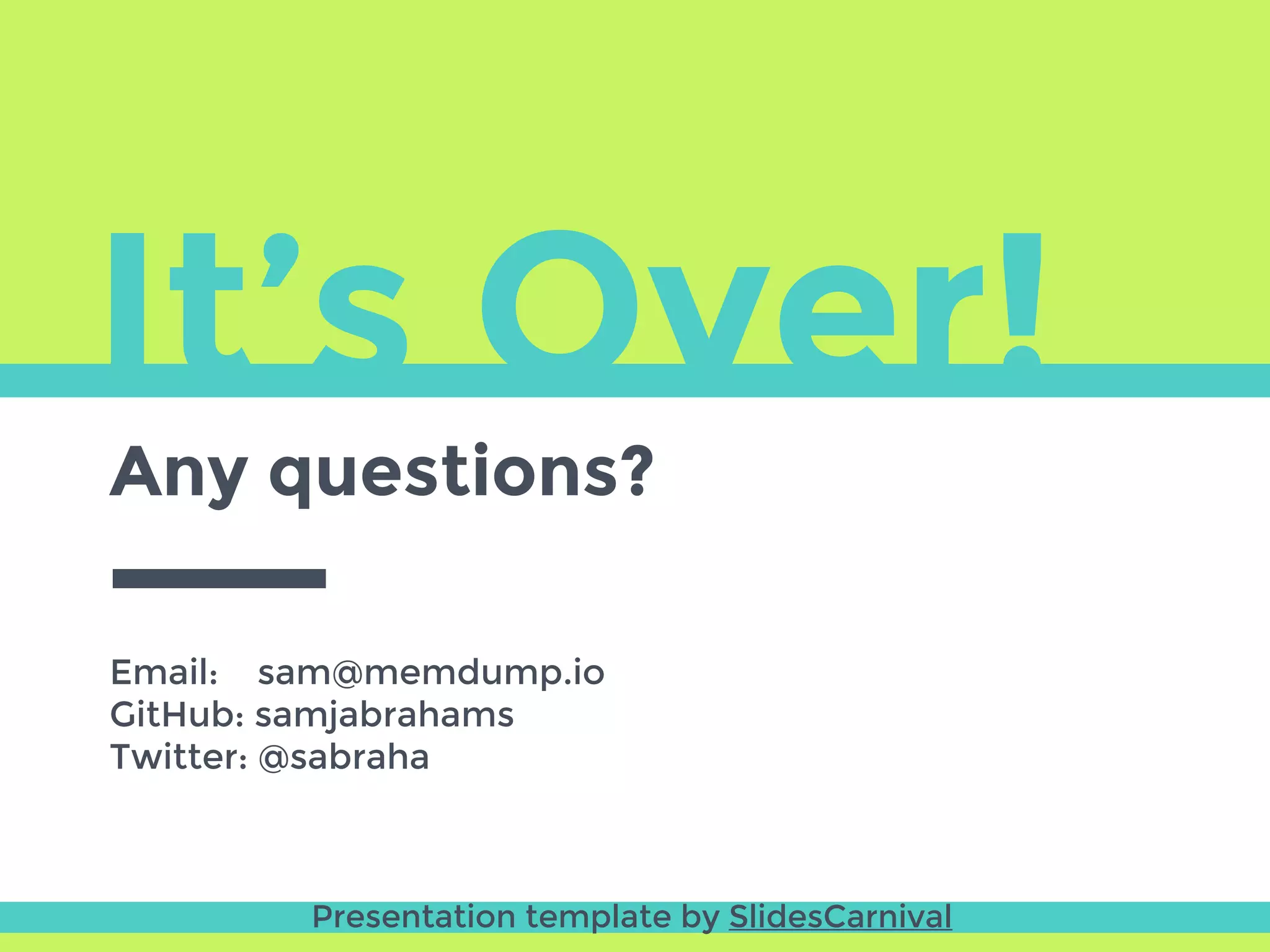 It’s Over!
Any questions?
Email: sam@memdump.io
GitHub: samjabrahams
Twitter: @sabraha
Presentation template by SlidesCarnival
 