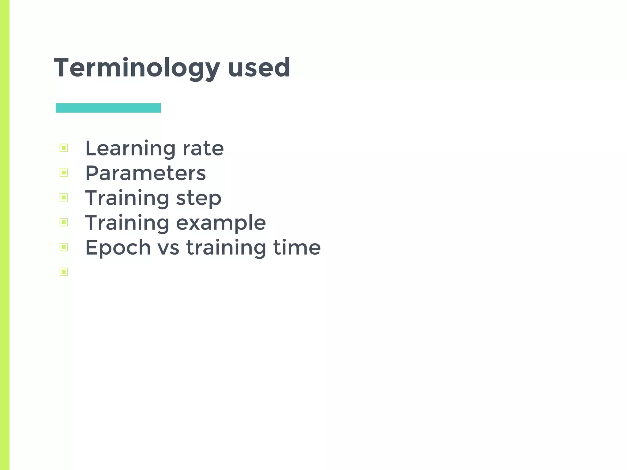 Terminology used
▣ Learning rate
▣ Parameters
▣ Training step
▣ Training example
▣ Epoch vs training time
▣
 