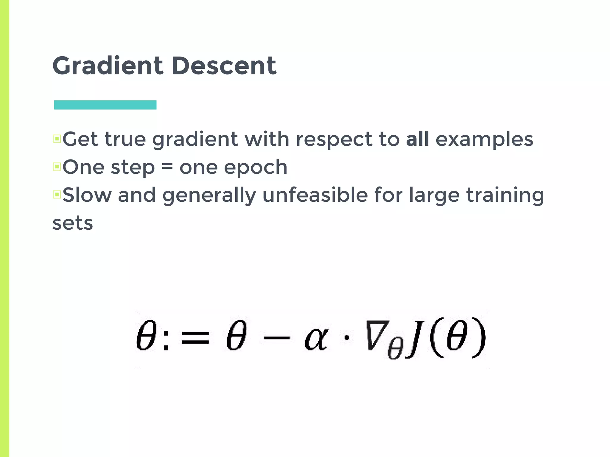 Gradient Descent
▣Get true gradient with respect to all examples
▣One step = one epoch
▣Slow and generally unfeasible for large training
sets
 