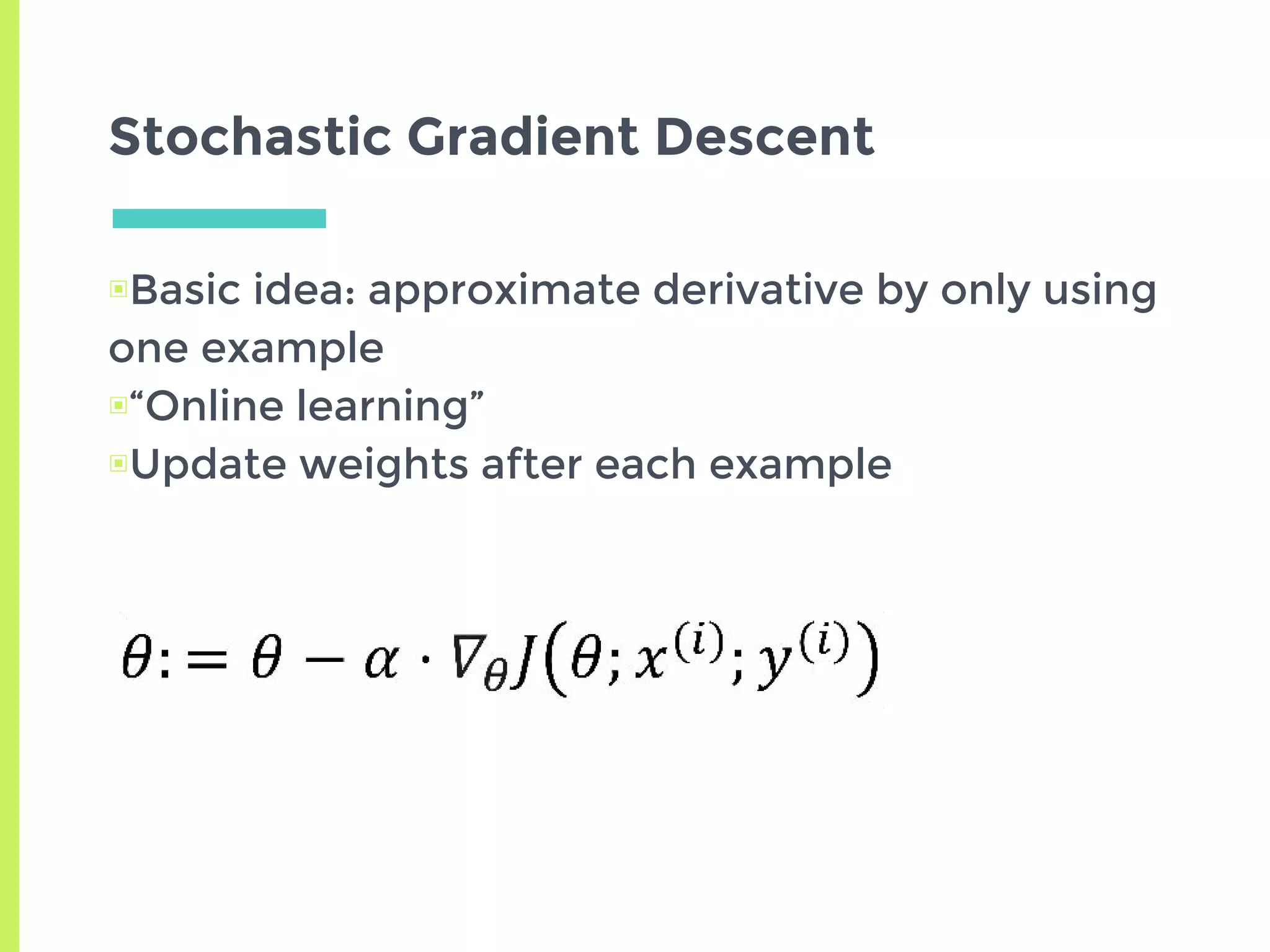 Stochastic Gradient Descent
▣Basic idea: approximate derivative by only using
one example
▣“Online learning”
▣Update weights after each example
 