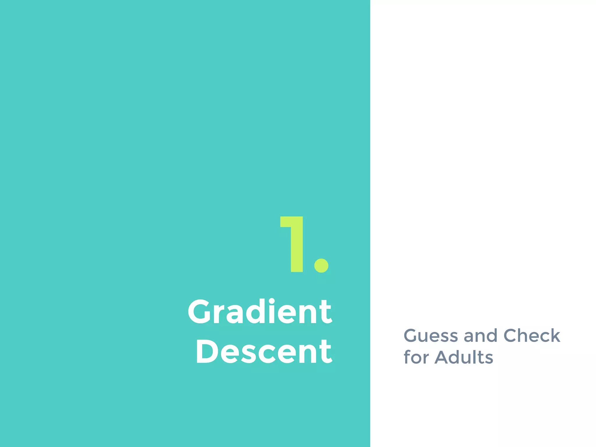 1.
Gradient
Descent
Guess and Check
for Adults
 