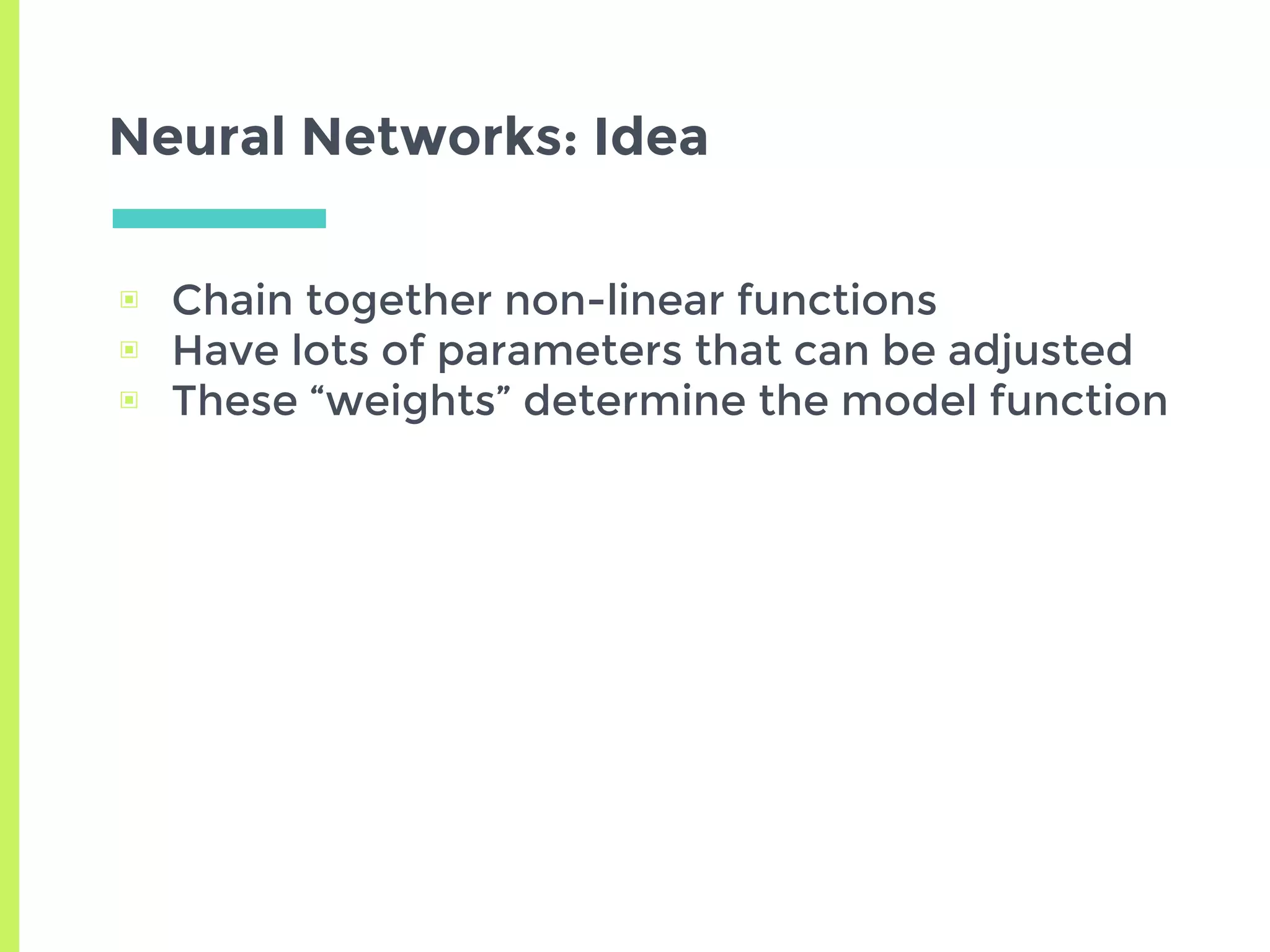 Neural Networks: Idea
▣ Chain together non-linear functions
▣ Have lots of parameters that can be adjusted
▣ These “weights” determine the model function
 