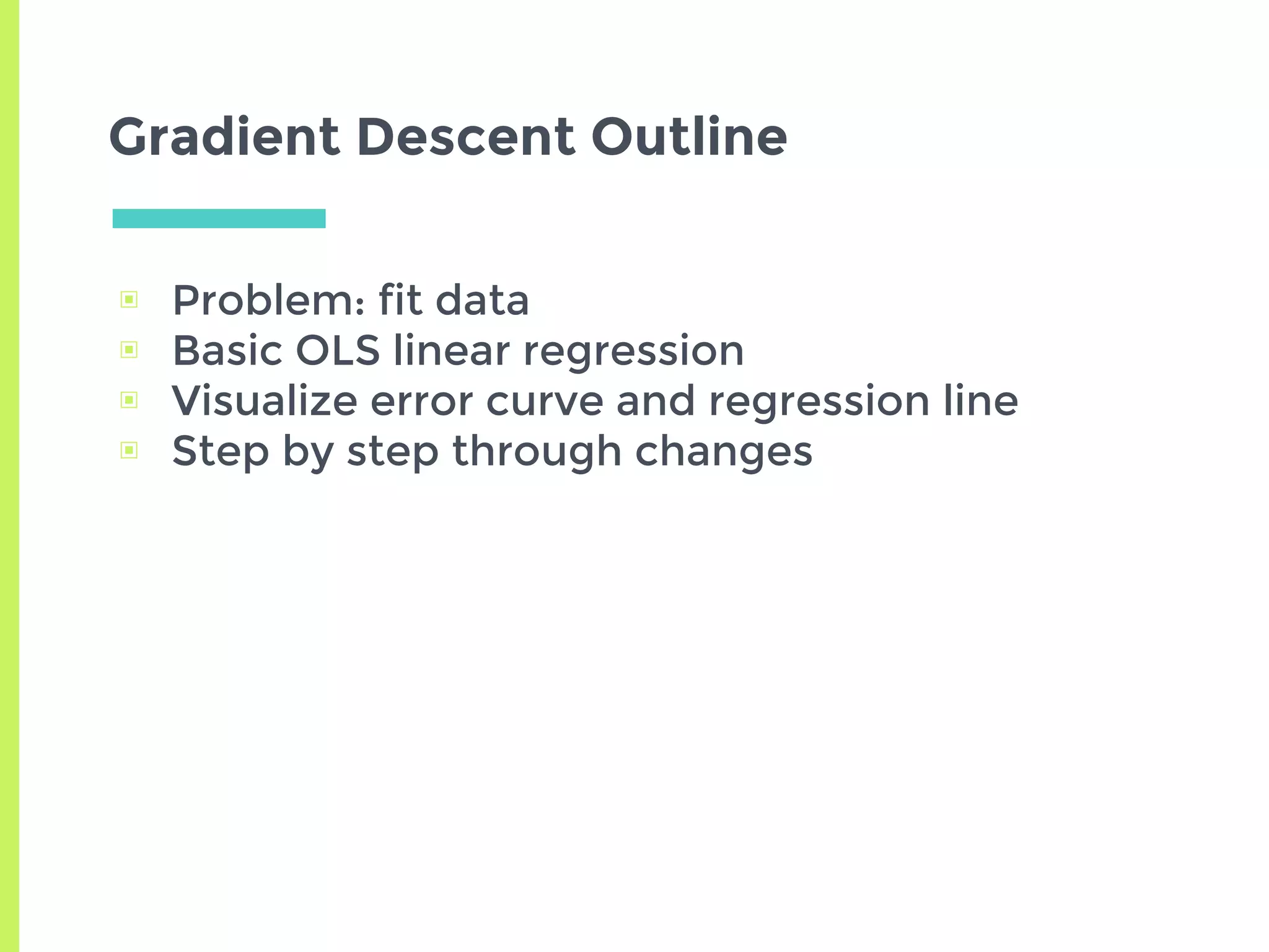 Gradient Descent Outline
▣ Problem: fit data
▣ Basic OLS linear regression
▣ Visualize error curve and regression line
▣ Step by step through changes
 