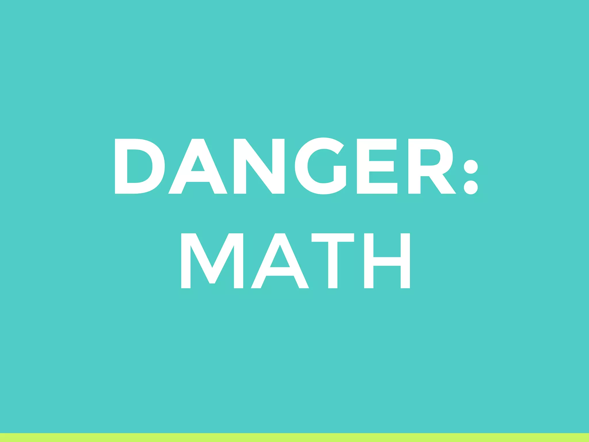 DANGER:
MATH
 