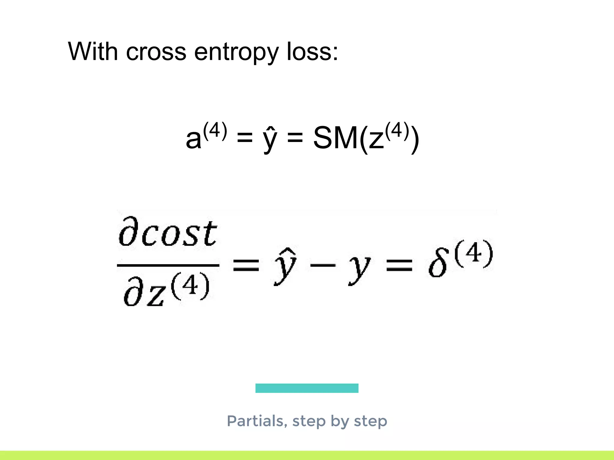 Partials, step by step
a(4)
= ŷ = SM(z(4)
)
With cross entropy loss:
 