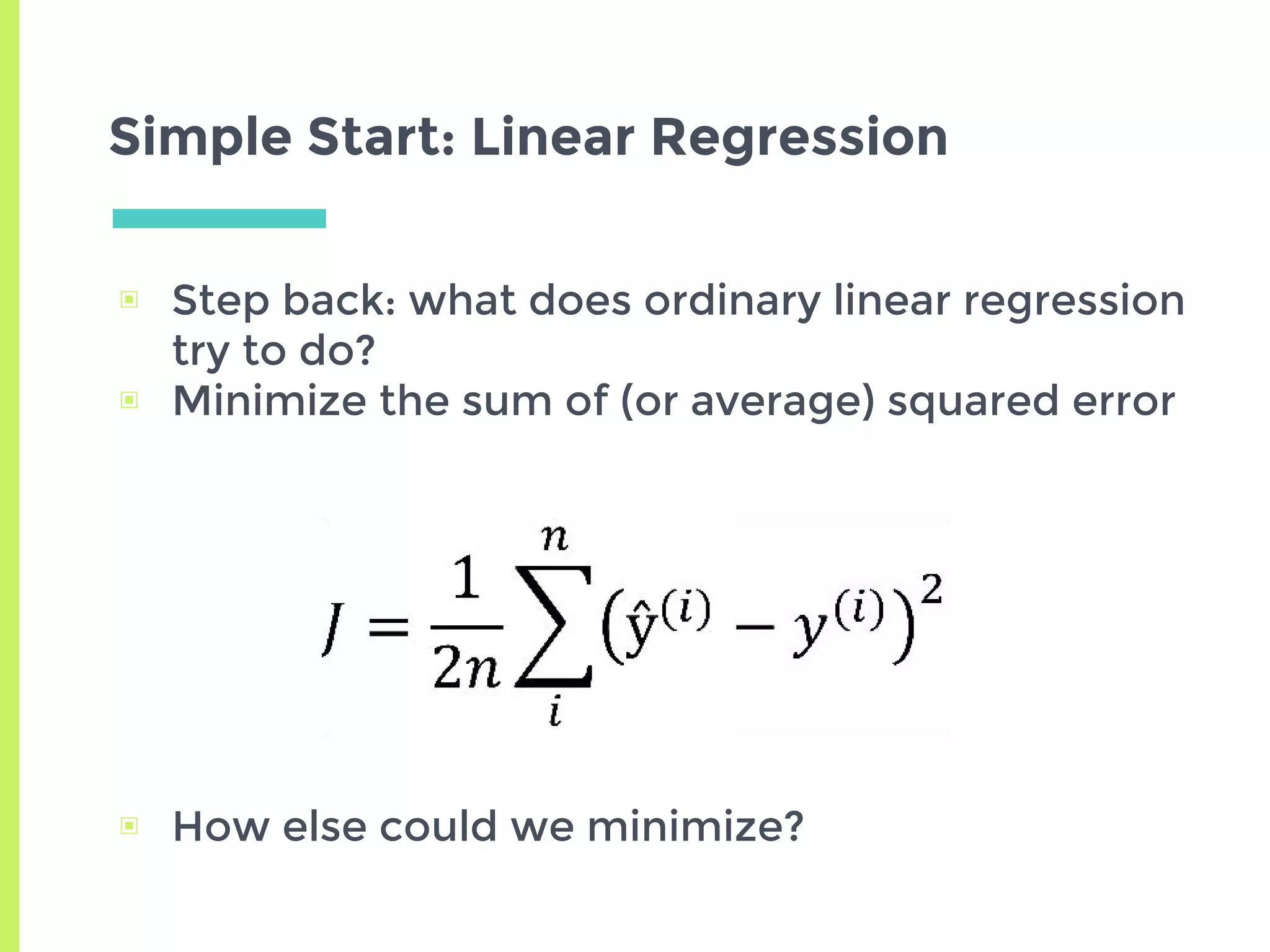 Simple Start: Linear Regression
▣ Step back: what does ordinary linear regression
try to do?
▣ Minimize the sum of (or average) squared error
▣ How else could we minimize?
 