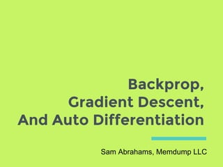 Backprop,
Gradient Descent,
And Auto Differentiation
Sam Abrahams, Memdump LLC
 