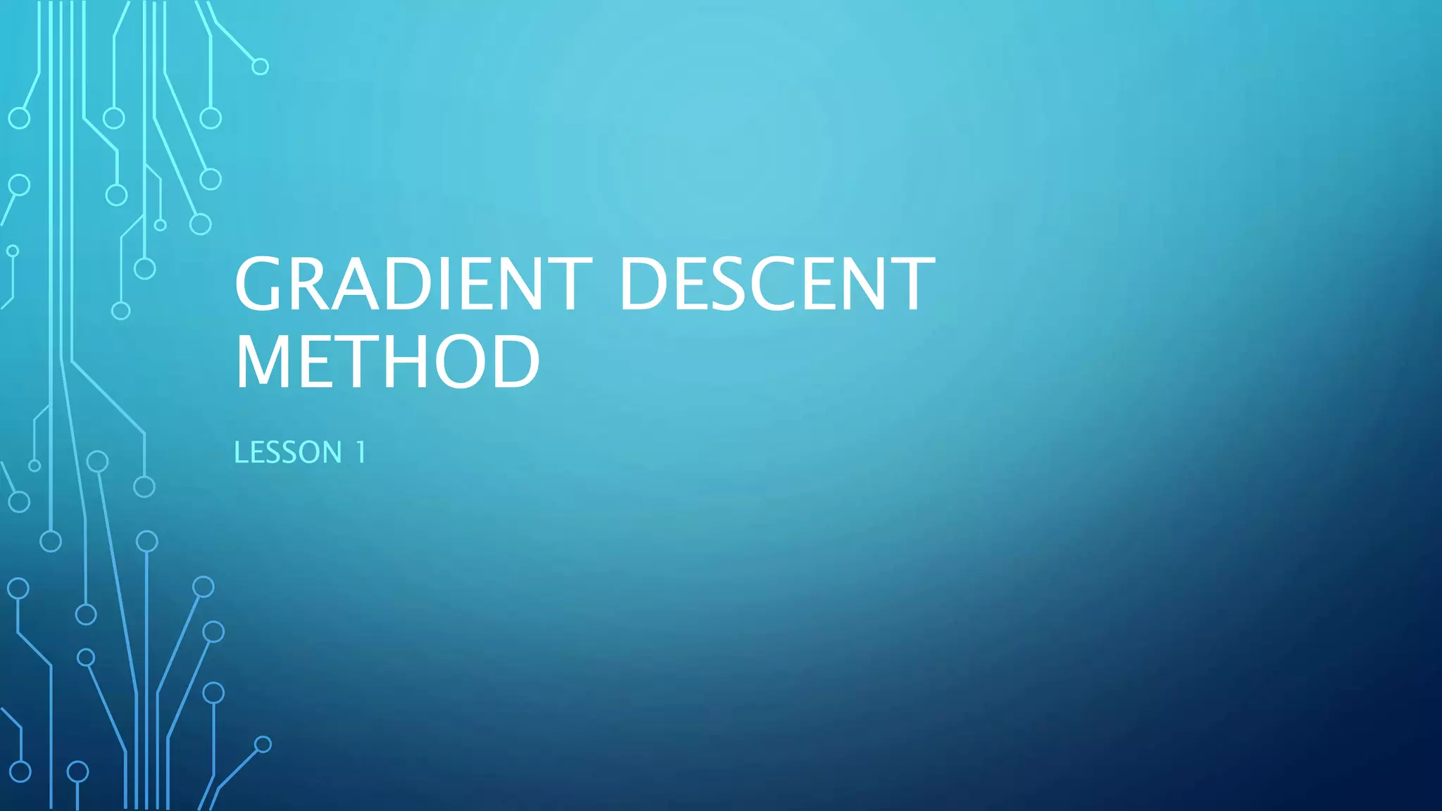 GRADIENT DESCENT
METHOD
LESSON 1