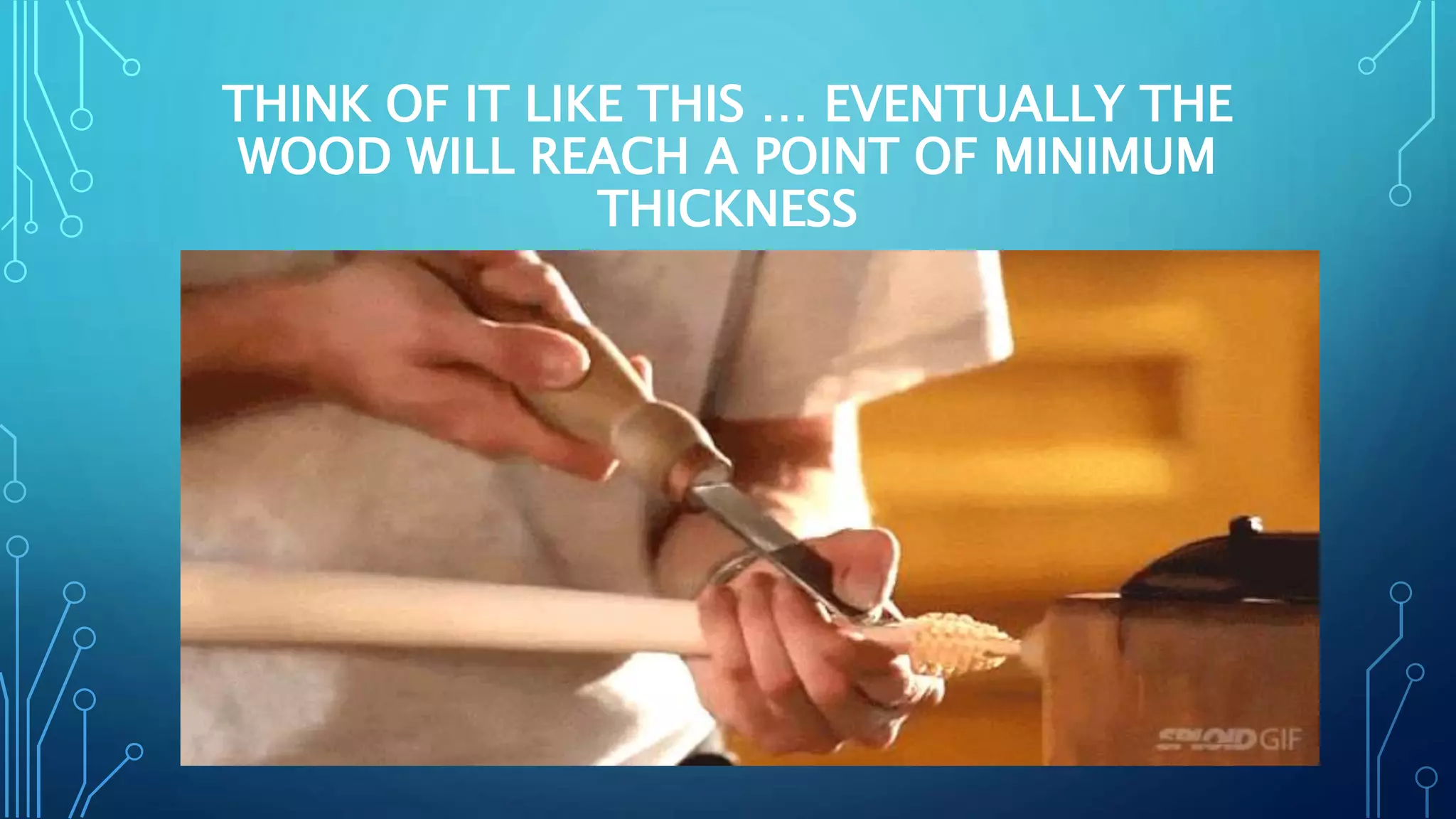 THINK OF IT LIKE THIS … EVENTUALLY THE
WOOD WILL REACH A POINT OF MINIMUM
THICKNESS