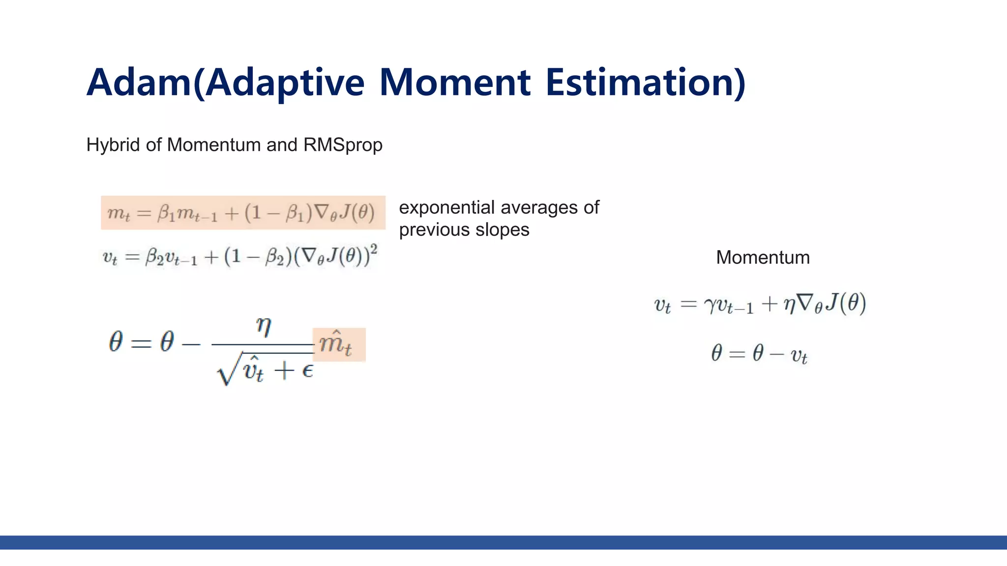 Adam(Adaptive Moment Estimation)
Hybrid of Momentum and RMSprop
Momentum
exponential averages of
previous slopes
 