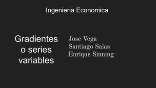 Ingenieria Economica
Gradientes
o series
variables
Jose Vega
Santiago Salas
Enrique Sinning
 