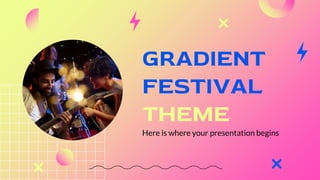 GRADIENT
FESTIVAL
THEME
Here is where your presentation begins
 